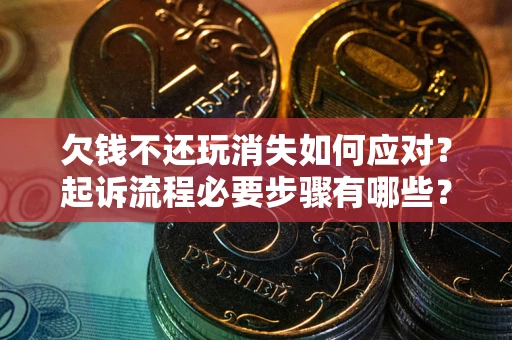 济南欠钱不还玩消失如何应对？起诉流程必要步骤有哪些？
