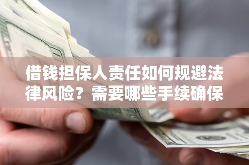 济南借钱担保人责任如何规避法律风险？需要哪些手续确保安全？