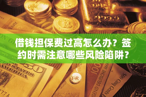 济南借钱担保费过高怎么办？签约时需注意哪些风险陷阱？