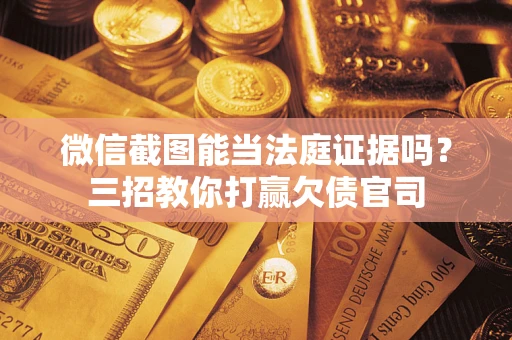 济南微信截图能当法庭证据吗？三招教你打赢欠债官司