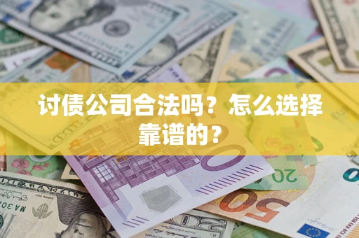 济南讨债公司合法吗？怎么选择靠谱的？