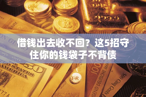 济南借钱出去收不回？这5招守住你的钱袋子不背债