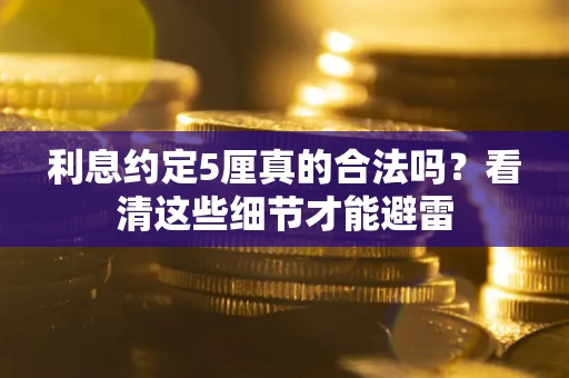济南利息约定5厘真的合法吗？看清这些细节才能避雷