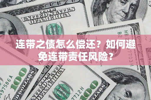 济南连带之债怎么偿还？如何避免连带责任风险？