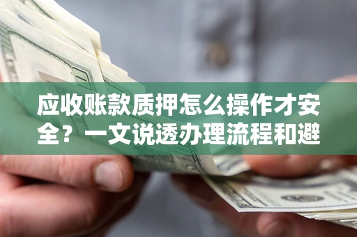 济南应收账款质押怎么操作才安全？一文说透办理流程和避险绝招